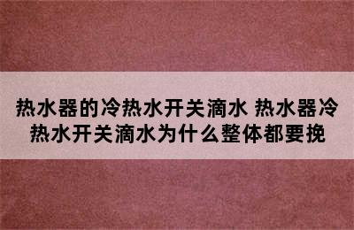 热水器的冷热水开关滴水 热水器冷热水开关滴水为什么整体都要挽